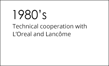 1980s Technical cooperation with L’Oreal and Lancôme