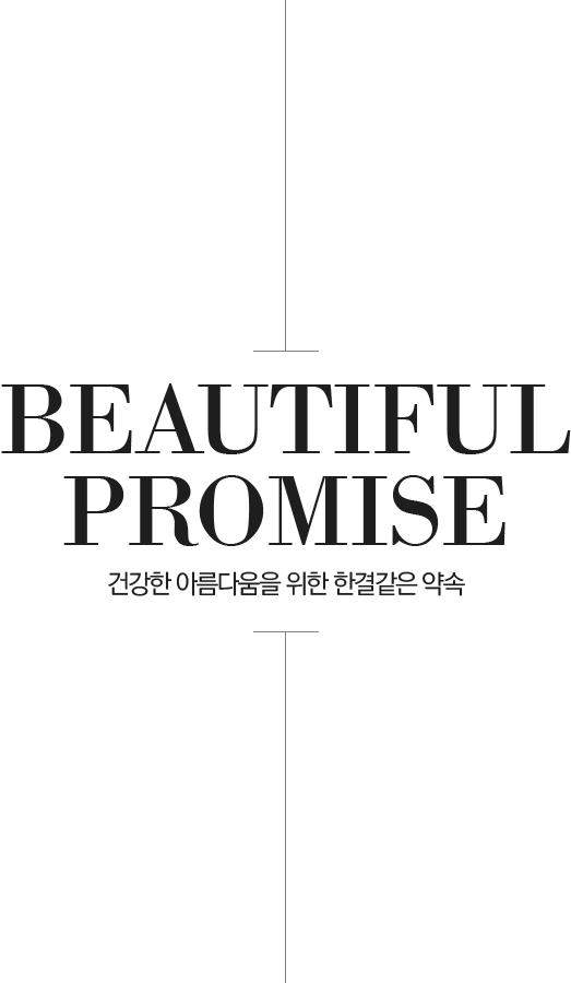 BEAUTIFUL PROMISE 건강한 아름다움을 위한 한결같은 약속