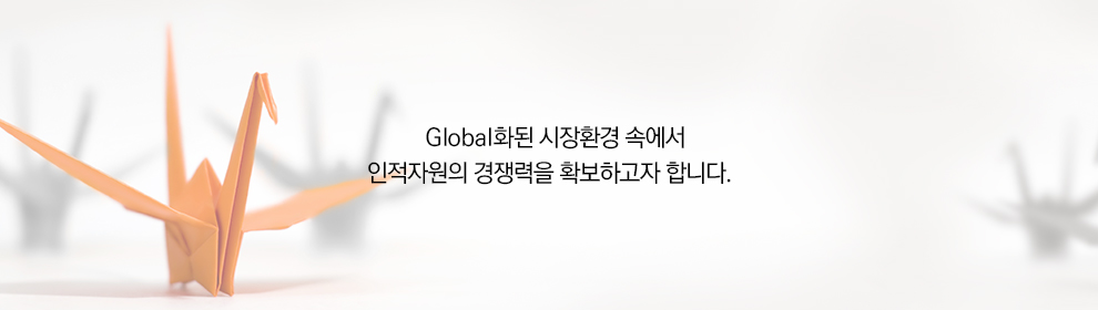 Global화된 시장환경 속에서 인적자원의 경쟁력을 확보하고자 합니다.